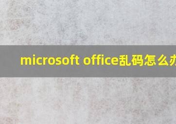 microsoft office乱码怎么办